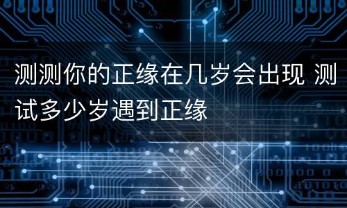 测测你的正缘在几岁会出现 测试多少岁遇到正缘