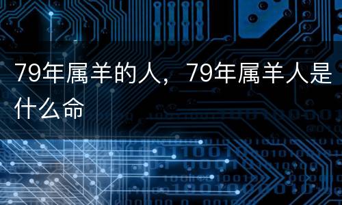 79年属羊的人，79年属羊人是什么命