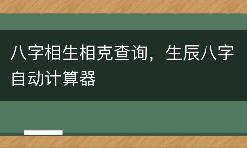 八字相生相克查询，生辰八字自动计算器