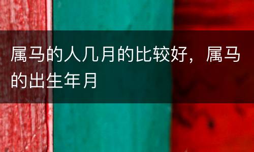 属马的人几月的比较好，属马的出生年月