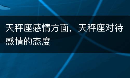 天秤座感情方面，天秤座对待感情的态度