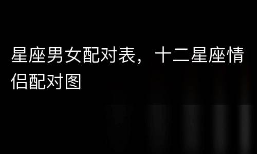 星座男女配对表，十二星座情侣配对图