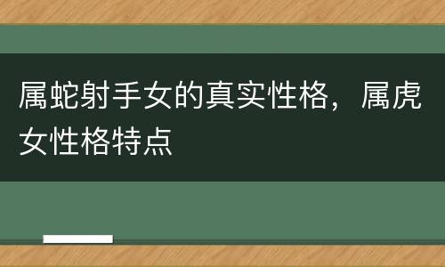 属蛇射手女的真实性格，属虎女性格特点