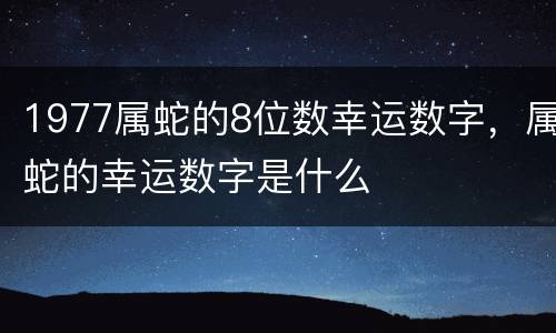 1977属蛇的8位数幸运数字，属蛇的幸运数字是什么
