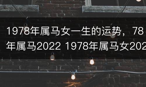 1978年属马女一生的运势，78年属马2022 1978年属马女2021年运势及运程详解