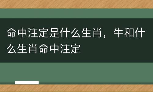 命中注定是什么生肖，牛和什么生肖命中注定