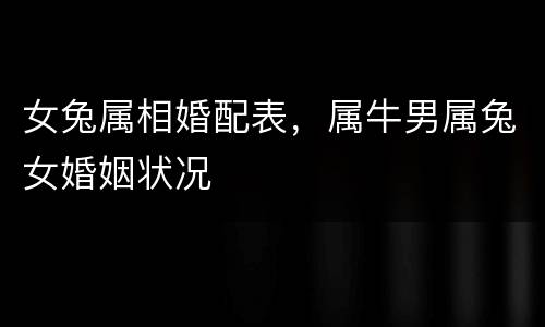 女兔属相婚配表，属牛男属兔女婚姻状况