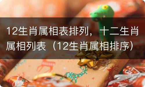 12生肖属相表排列，十二生肖属相列表（12生肖属相排序）