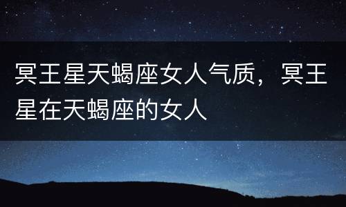 冥王星天蝎座女人气质，冥王星在天蝎座的女人