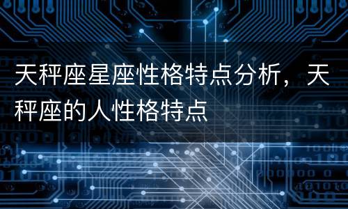 天秤座星座性格特点分析，天秤座的人性格特点