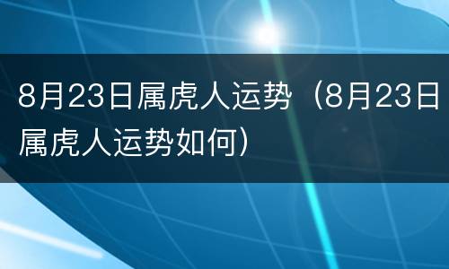 8月23日属虎人运势（8月23日属虎人运势如何）