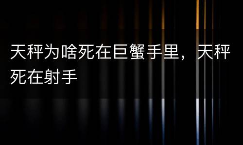 天秤为啥死在巨蟹手里，天秤死在射手