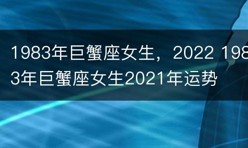 1983年巨蟹座女生，2022 1983年巨蟹座女生2021年运势