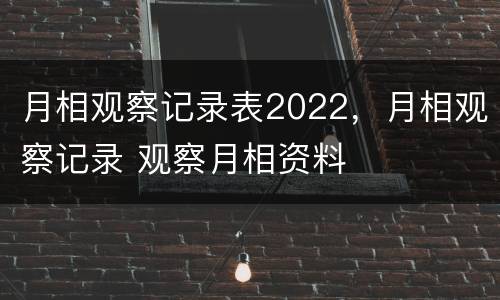 月相观察记录表2022，月相观察记录 观察月相资料