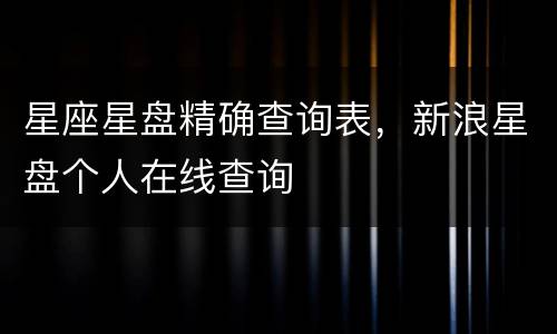 星座星盘精确查询表，新浪星盘个人在线查询