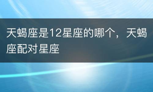 天蝎座是12星座的哪个，天蝎座配对星座