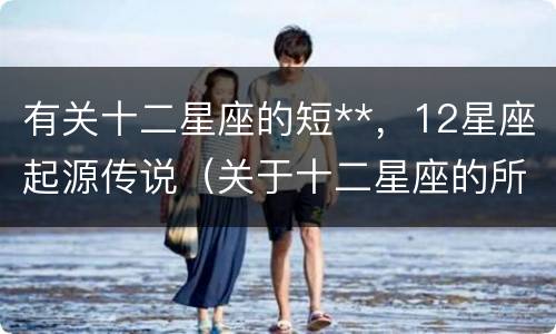 有关十二星座的短**，12星座起源传说（关于十二星座的所有传说）