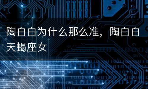 陶白白为什么那么准，陶白白天蝎座女