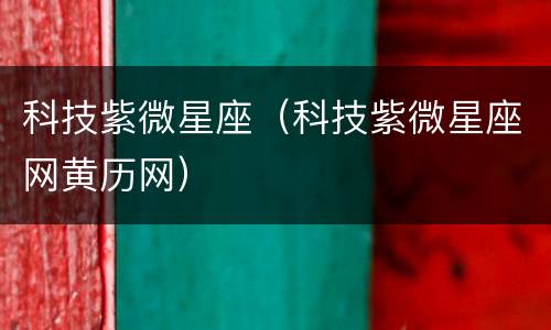科技紫微星座（科技紫微星座网黄历网）