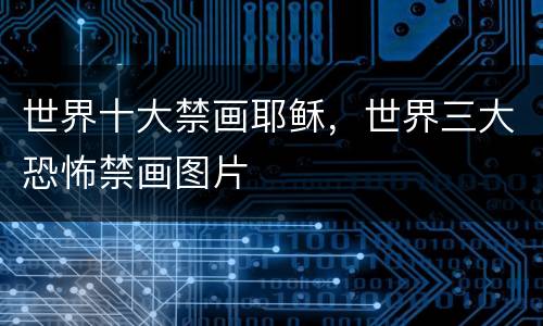 世界十大禁画耶稣，世界三大恐怖禁画图片