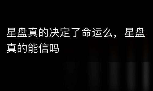 星盘真的决定了命运么，星盘真的能信吗