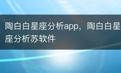 陶白白星座分析app，陶白白星座分析苏软件
