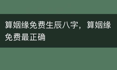 算姻缘免费生辰八字，算姻缘免费最正确