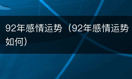 92年感情运势（92年感情运势如何）