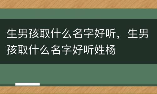 生男孩取什么名字好听，生男孩取什么名字好听姓杨