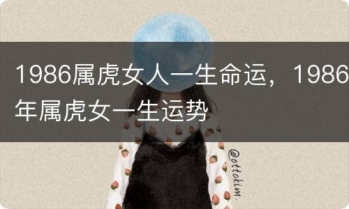 1986属虎女人一生命运，1986年属虎女一生运势