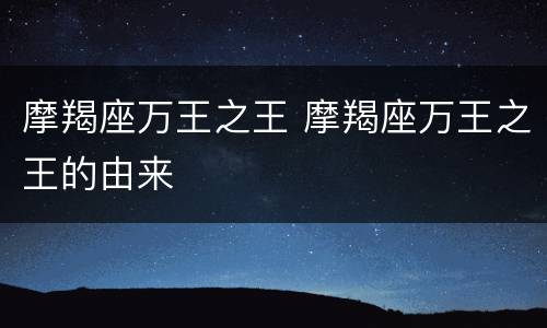 摩羯座万王之王 摩羯座万王之王的由来