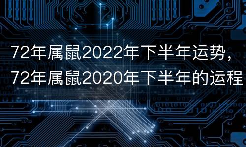 72年属鼠2022年下半年运势，72年属鼠2020年下半年的运程