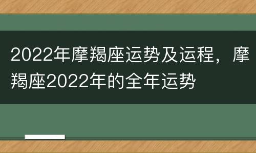 2022年摩羯座运势及运程，摩羯座2022年的全年运势