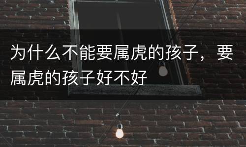 为什么不能要属虎的孩子，要属虎的孩子好不好