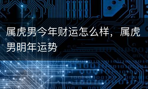 属虎男今年财运怎么样，属虎男明年运势