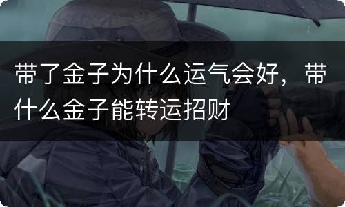 带了金子为什么运气会好，带什么金子能转运招财