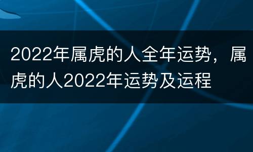 2022年属虎的人全年运势，属虎的人2022年运势及运程