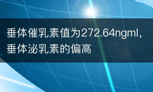 垂体催乳素值为272.64ngml，垂体泌乳素的偏高