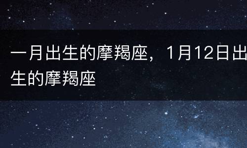 一月出生的摩羯座，1月12日出生的摩羯座