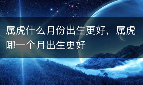 属虎什么月份出生更好，属虎哪一个月出生更好