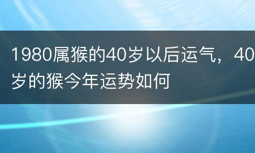 1980属猴的40岁以后运气，40岁的猴今年运势如何