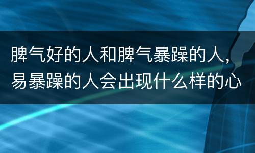 脾气好的人和脾气暴躁的人，易暴躁的人会出现什么样的心理问题