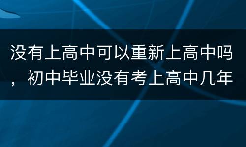 没有上高中可以重新上高中吗，初中毕业没有考上高中几年能回去读高中吗？