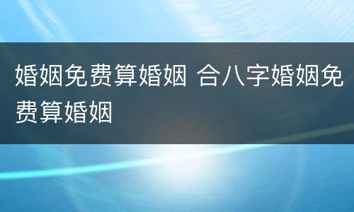 婚姻免费算婚姻 合八字婚姻免费算婚姻