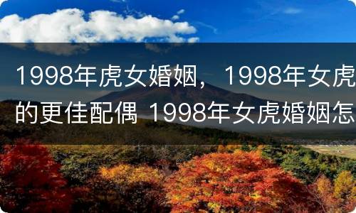 1998年虎女婚姻，1998年女虎的更佳配偶 1998年女虎婚姻怎样