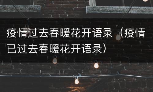 疫情过去春暖花开语录（疫情已过去春暖花开语录）
