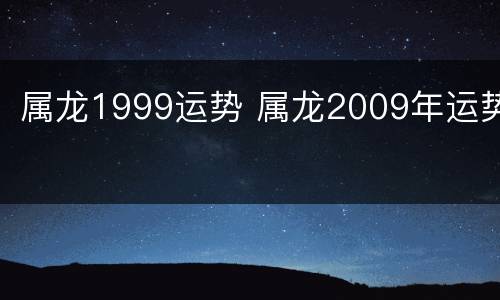 属龙1999运势 属龙2009年运势