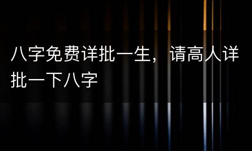 八字免费详批一生，请高人详批一下八字