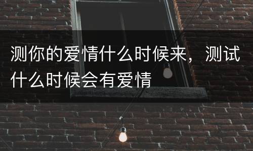测你的爱情什么时候来，测试什么时候会有爱情