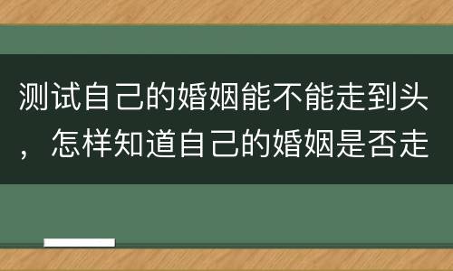 测试自己的婚姻能不能走到头，怎样知道自己的婚姻是否走到尽头了